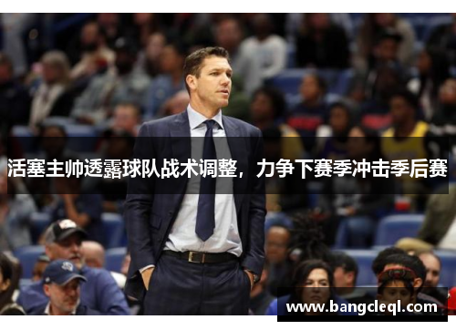 活塞主帅透露球队战术调整,力争下赛季冲击季后赛